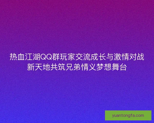 热血江湖QQ群玩家交流成长与激情对战新天地共筑兄弟情义梦想舞台