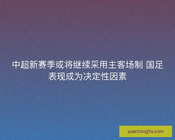 中超新赛季或将继续采用主客场制 国足表现成为决定性因素