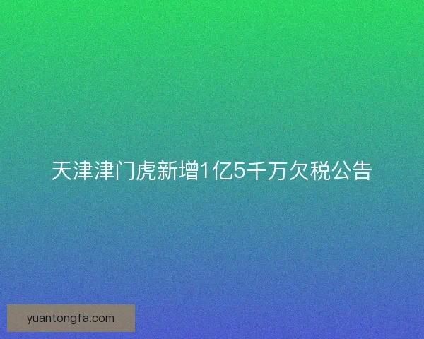 天津津门虎新增1亿5千万欠税公告