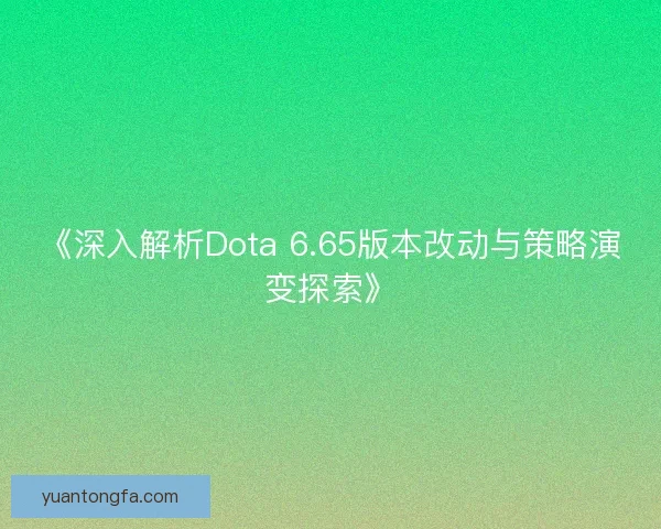 《深入解析Dota 6.65版本改动与策略演变探索》